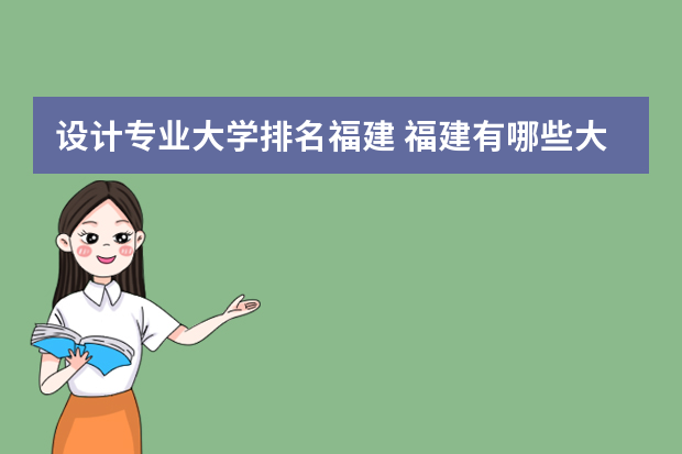 设计专业大学排名福建 福建有哪些大学建筑设计四年制
